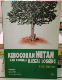 KEBOCORAN HUTAN DAN ANOMALI ILLEGAL LOGGING